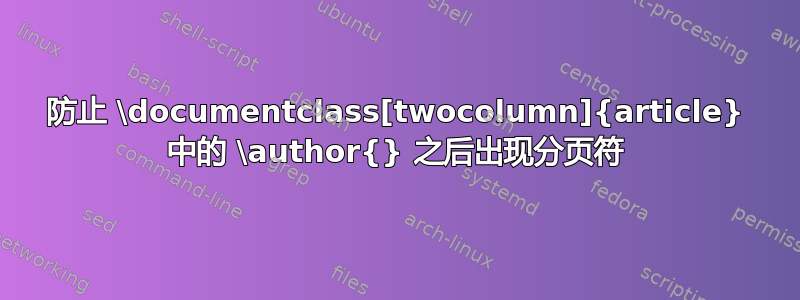 防止 \documentclass[twocolumn]{article} 中的 \author{} 之后出现分页符