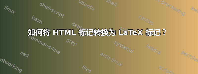 如何将 HTML 标记转换为 LaTeX 标记？