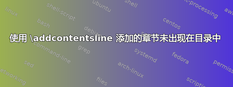 使用 \addcontentsline 添加的章节未出现在目录中