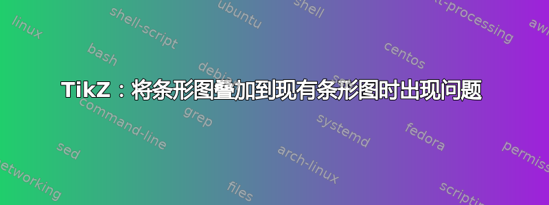 TikZ：将条形图叠加到现有条形图时出现问题