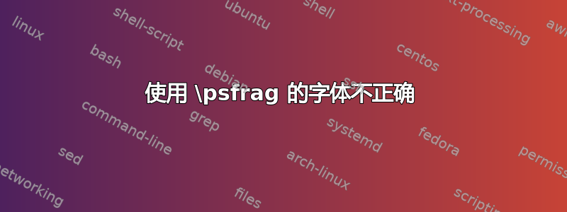 使用 \psfrag 的字体不正确