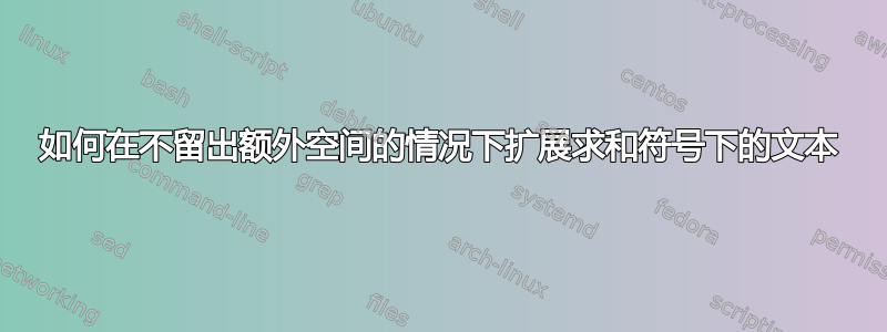 如何在不留出额外空间的情况下扩展求和符号下的文本