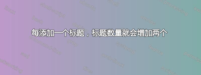 每添加一个标题，标题数量就会增加两个