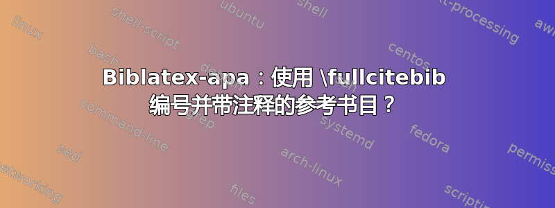 Biblatex-apa：使用 \fullcitebib 编号并带注释的参考书目？