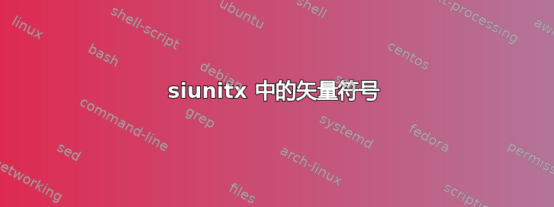 siunitx 中的矢量符号