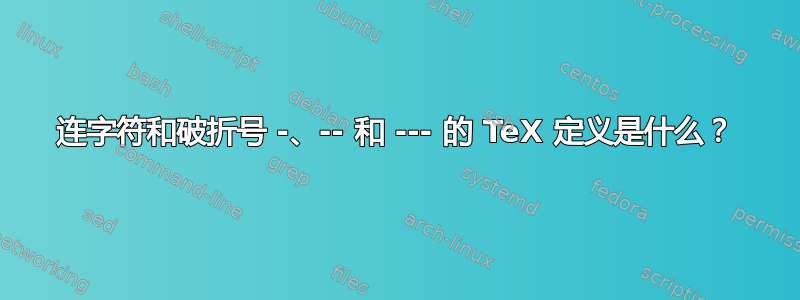 连字符和破折号 -、-- 和 --- 的 TeX 定义是什么？