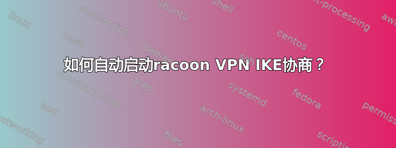 如何自动启动racoon VPN IKE协商？