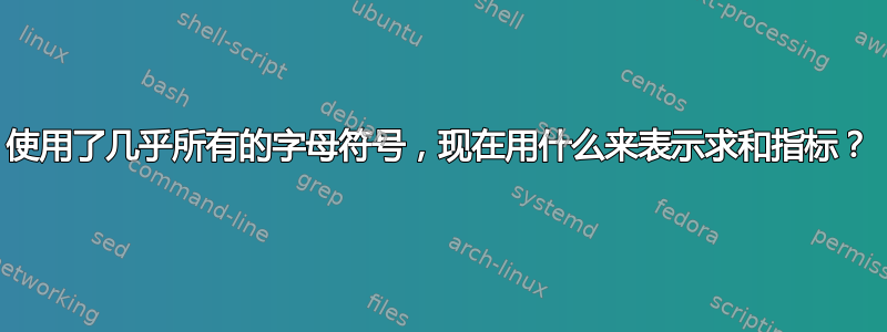 使用了几乎所有的字母符号，现在用什么来表示求和指标？