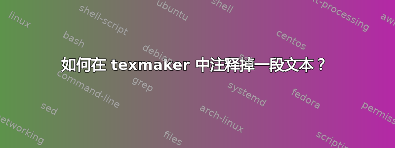 如何在 texmaker 中注释掉一段文本？