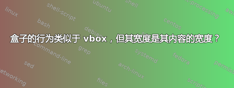 盒子的行为类似于 vbox，但其宽度是其内容的宽度？