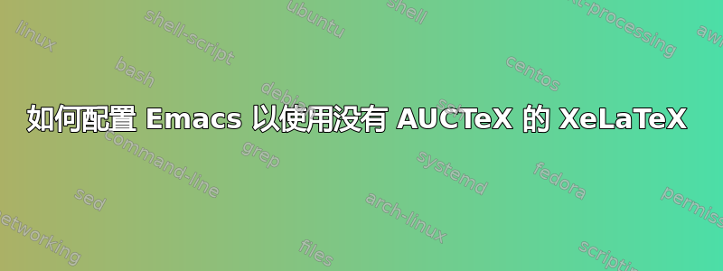 如何配置 Emacs 以使用没有 AUCTeX 的 XeLaTeX