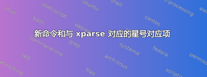 新命令和与 xparse 对应的星号对应项