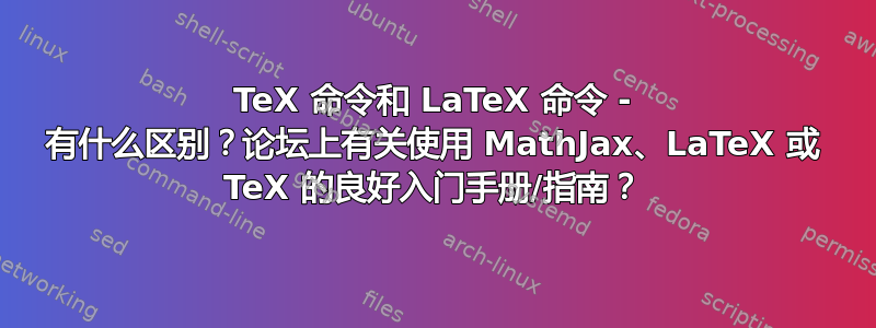 TeX 命令和 LaTeX 命令 - 有什么区别？论坛上有关使用 MathJax、LaTeX 或 TeX 的良好入门手册/指南？