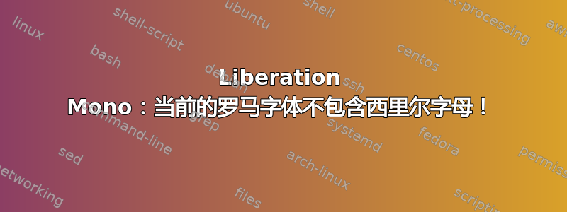 Liberation Mono：当前的罗马字体不包含西里尔字母！