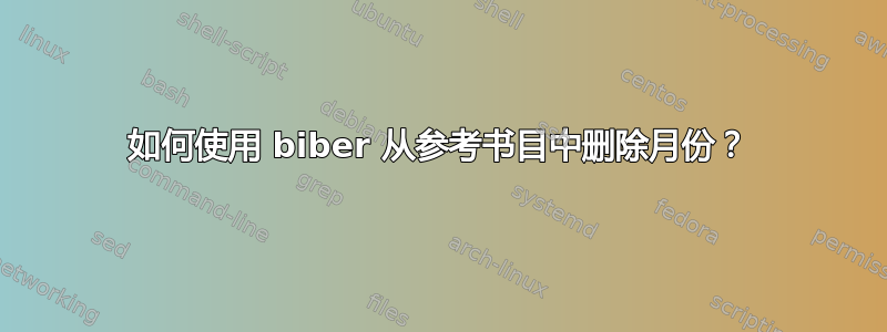 如何使用 biber 从参考书目中删除月份？