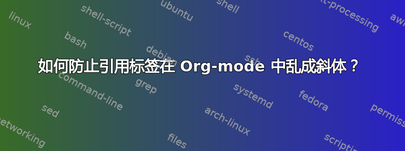 如何防止引用标签在 Org-mode 中乱成斜体？