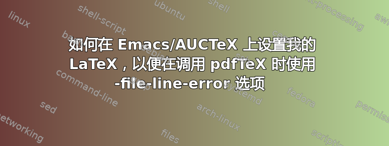 如何在 Emacs/AUCTeX 上设置我的 LaTeX，以便在调用 pdfTeX 时使用 -file-line-error 选项 