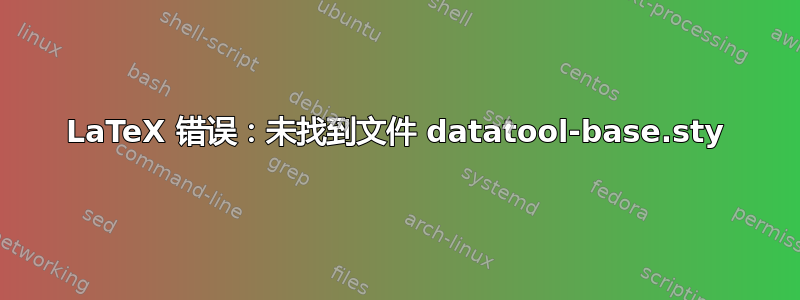 LaTeX 错误：未找到文件 datatool-base.sty