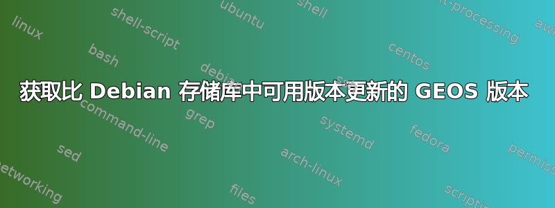 获取比 Debian 存储库中可用版本更新的 GEOS 版本