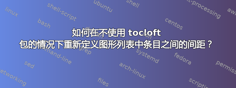 如何在不使用 tocloft 包的情况下重新定义图形列表中条目之间的间距？