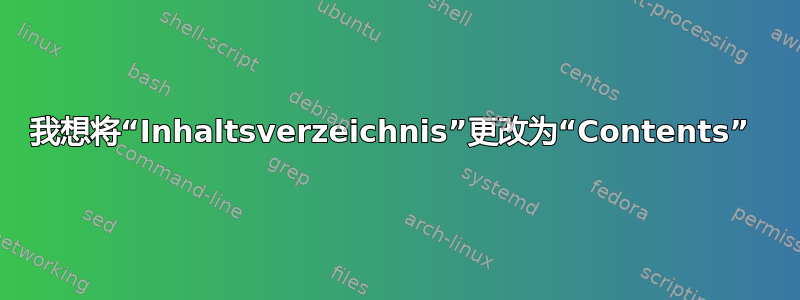 我想将“Inhaltsverzeichnis”更改为“Contents” 