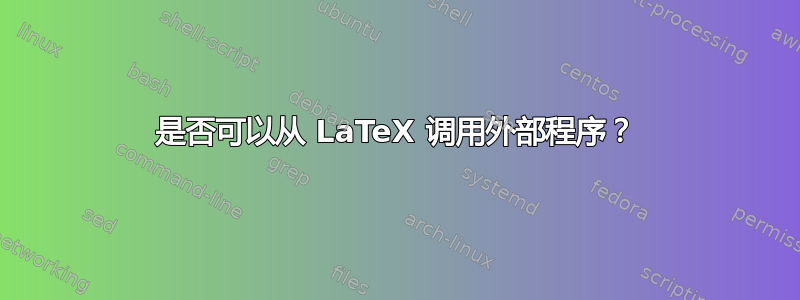 是否可以从 LaTeX 调用外部程序？