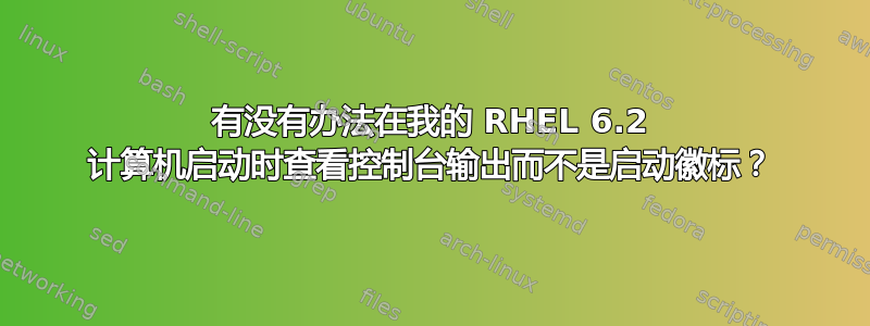 有没有办法在我的 RHEL 6.2 计算机启动时查看控制台输出而不是启动徽标？