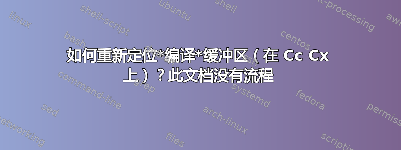 如何重新定位*编译*缓冲区（在 Cc Cx 上）？此文档没有流程