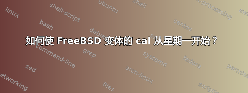 如何使 FreeBSD 变体的 cal 从星期一开始？