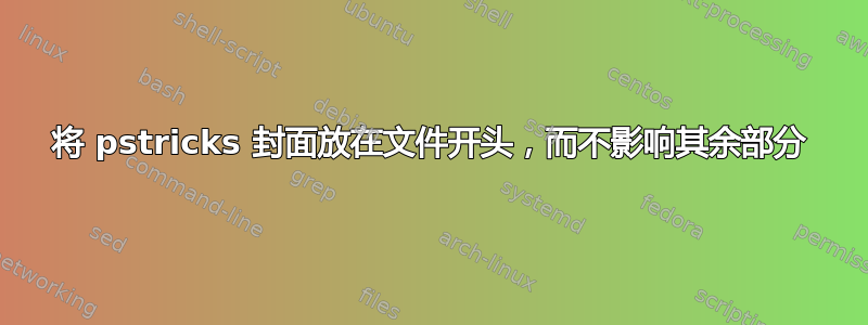 将 pstricks 封面放在文件开头，而不影响其余部分