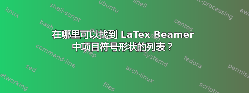 在哪里可以找到 LaTex Beamer 中项目符号形状的列表？