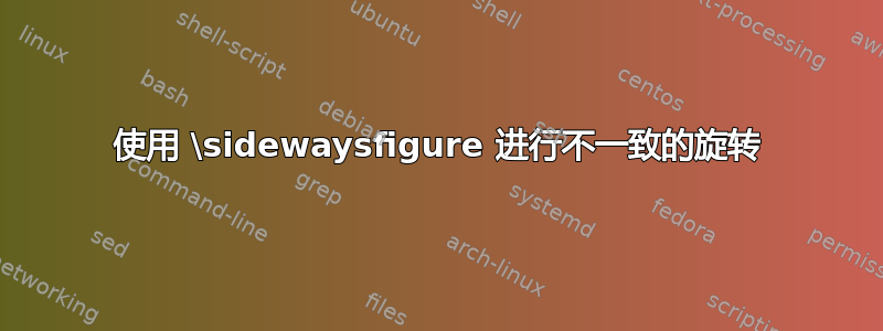 使用 \sidewaysfigure 进行不一致的旋转