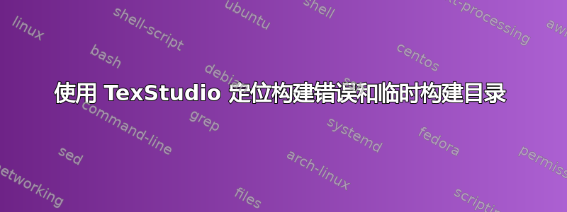 使用 TexStudio 定位构建错误和临时构建目录