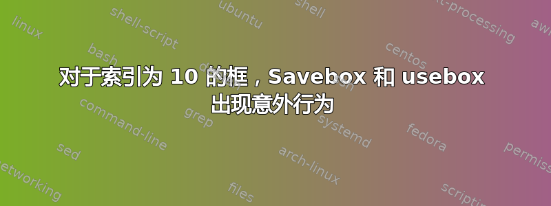 对于索引为 10 的框，Savebox 和 usebox 出现意外行为