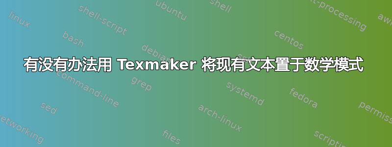 有没有办法用 Texmaker 将现有文本置于数学模式