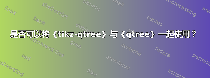 是否可以将 {tikz-qtree} 与 {qtree} 一起使用？