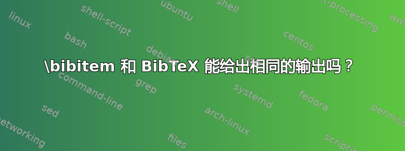 \bibitem 和 BibTeX 能给出相同的输出吗？