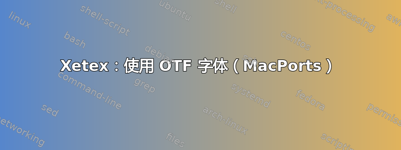 Xetex：使用 OTF 字体（MacPorts）