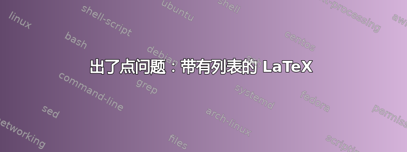 出了点问题：带有列表的 LaTeX