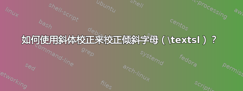 如何使用斜体校正来校正倾斜字母（\textsl）？