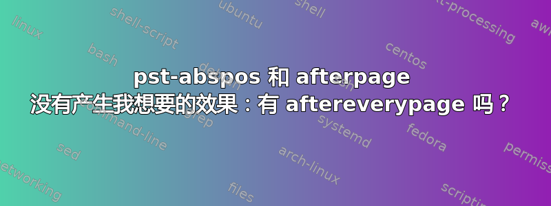 pst-abspos 和 afterpage 没有产生我想要的效果：有 aftereverypage 吗？