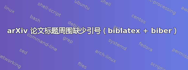 arXiv 论文标题周围缺少引号（biblatex + biber）