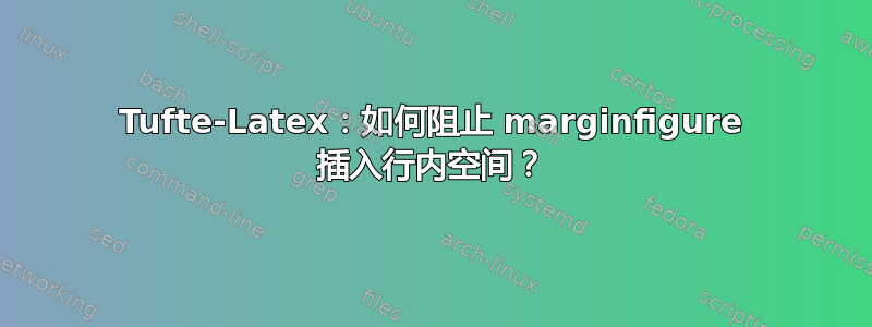 Tufte-Latex：如何阻止 marginfigure 插入行内空间？