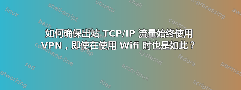 如何确保出站 TCP/IP 流量始终使用 VPN，即使在使用 Wifi 时也是如此？