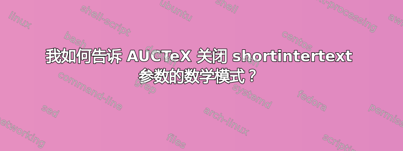 我如何告诉 AUCTeX 关闭 shortintertext 参数的数学模式？