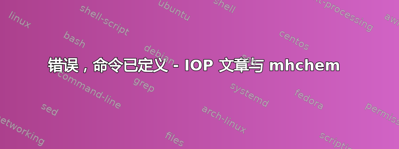 错误，命令已定义 - IOP 文章与 mhchem 