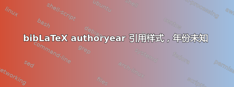 bibLaTeX authoryear 引用样式，年份未知