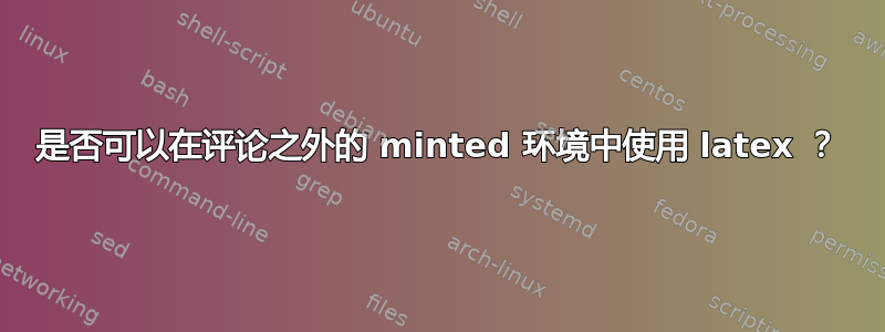 是否可以在评论之外的 minted 环境中使用 latex ？