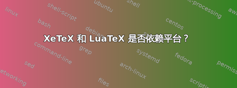 XeTeX 和 LuaTeX 是否依赖平台？