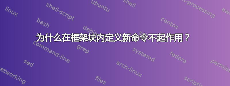 为什么在框架块内定义新命令不起作用？